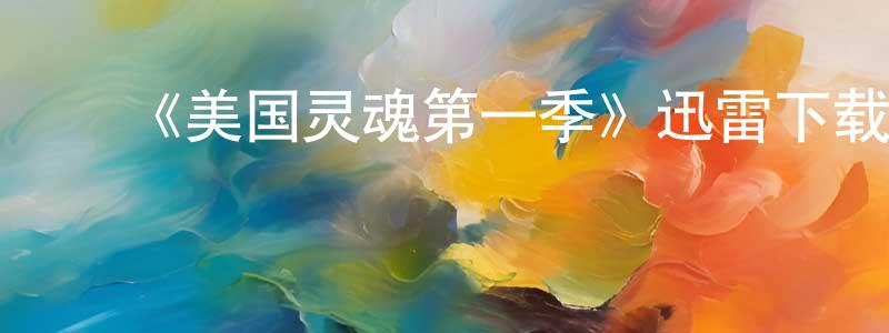 ﻿陈文用发布﻿《美国灵魂第一季》迅雷下载/在线观看-选秀综艺-美剧天堂